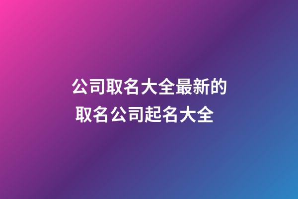 公司取名大全最新的 取名公司起名大全-第1張-公司起名-玄機派